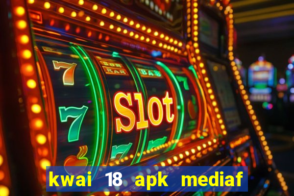 kwai 18 apk mediaf  re